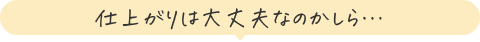 仕上がりは大丈夫なのかしら…