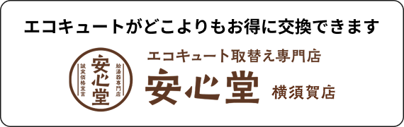 エコキュートがどこよりもお得に交換できます。エコキュート取替え専門店安心堂横須賀店